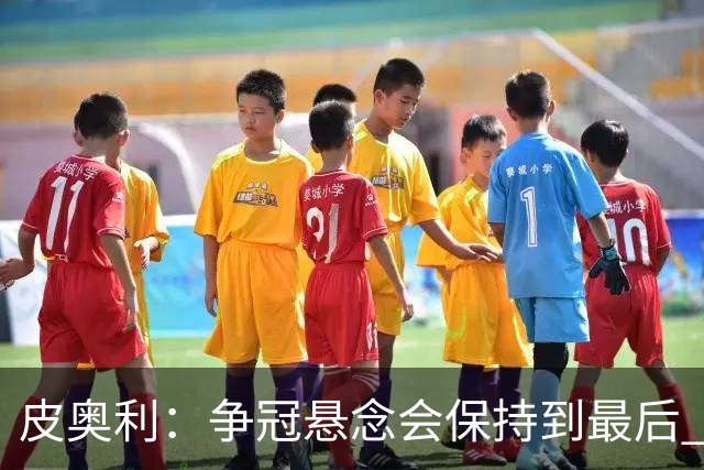皮奥利：争冠悬念会保持到最后 米兰这场踢得不好